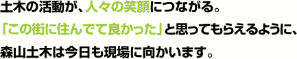 地域や街の安心・安全を守る工事。土木部は、幅広い場面で活躍します。