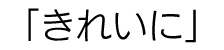 「きれいに」