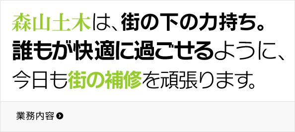 森山土木は、街の下の力持ち。誰もが快適に過ごせるように、今日も街の補修を頑張ります。