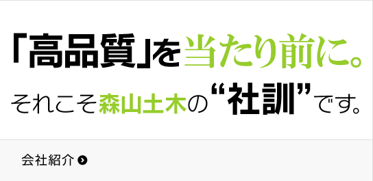 「高品質」を当たり前に。それこそ森山土木の社訓です。