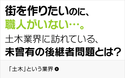 街を作りたいのに、職人がいない…。土木業界に訪れている、未曾有の後継者問題とは？